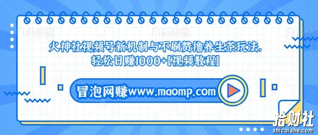 火神社视频号新机制与不刷赞撸养生茶玩法，轻松日赚1000+【视频教程】