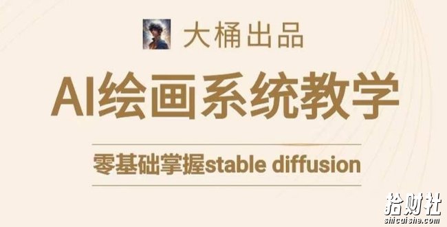 大桶的stable diffusion系统课程,零基础系统性学习AI绘画,小白也能轻松上手