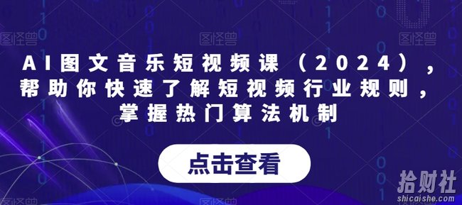 AI图文音乐短视频课(2024),帮助你快速了解短视频行业规则,掌握热门算法机制