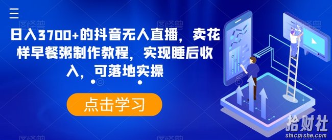 日入3700+的抖音无人直播，卖花样早餐粥制作教程，实现睡后收入，可落地实操【揭秘】