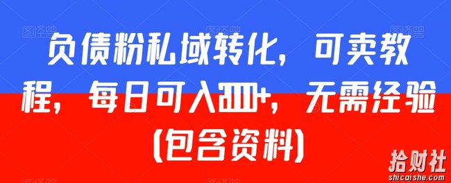 负债粉私域转化，可卖教程，每日可入2000+，无需经验（包含资料）【揭秘】
