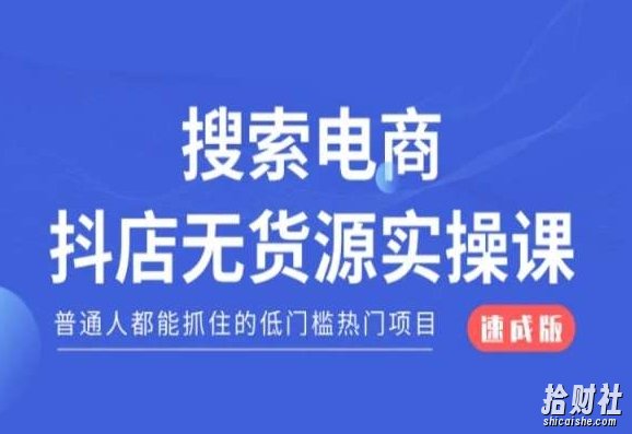 搜索电商抖店无货源必修课，普通人都能抓住的低门槛热门项目【速成版】