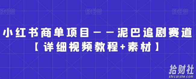 小红书商单项目——泥巴追剧赛道【详细视频教程+素材】【揭秘】