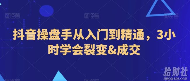 抖音操盘手从入门到精通，3小时学会裂变&成交