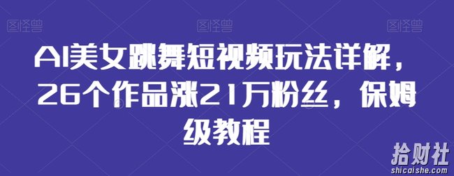 AI美女跳舞短视频玩法详解，26个作品涨21万粉丝，保姆级教程【揭秘】