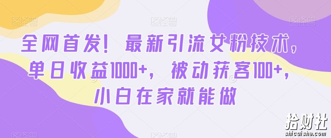 全网首发！最新引流女粉技术，单日收益1000+，被动获客100+，小白在家就能做【揭秘】