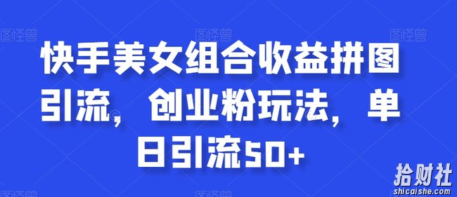 快手美女组合收益拼图引流，创业粉玩法，单日引流50+【揭秘】