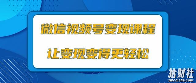 微信视频号变现项目，0粉丝冷启动项目和十三种变现方式（视频教程）