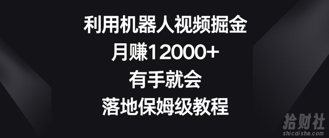 利用机器人视频掘金，月赚12000+，有手就会，落地保姆级教程【揭秘】
