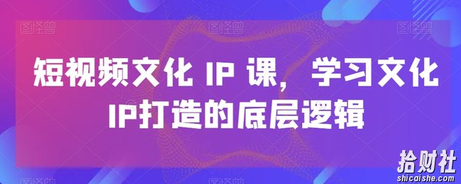 短视频文化IP课，学习文化IP打造的底层逻辑