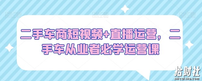二手车商短视频+直播运营,二手车从业者必学运营课
