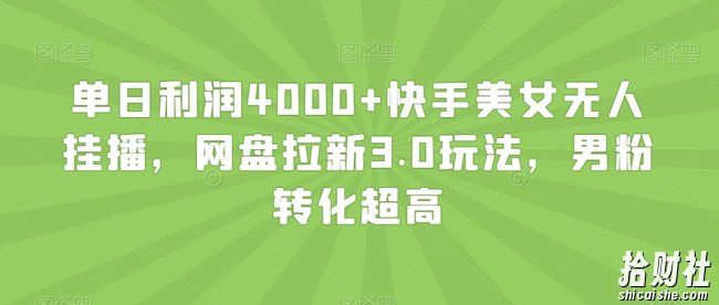 单日利润4000+快手美女无人挂播，网盘拉新3.0玩法，男粉转化超高【揭秘】
