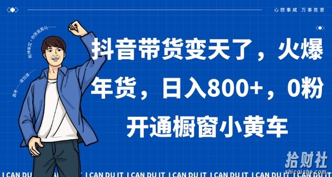 抖音带货变天了，火爆年货，日入800+，0粉开通橱窗小黄车【揭秘】