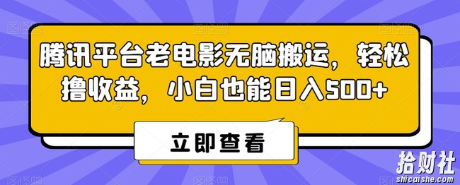 腾讯平台老电影无脑搬运，轻松撸收益，小白也能日入500+【揭秘】