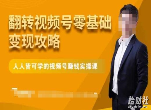 微信视频号零基础变现攻略，人人皆可学的视频号賺米实操课