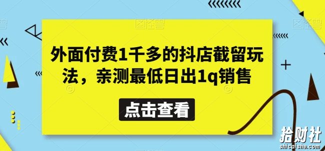 外面付费1千多的抖店截留玩法，亲测最低日出1q销售【揭秘】