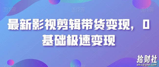 最新影视剪辑带货变现，0基础极速变现