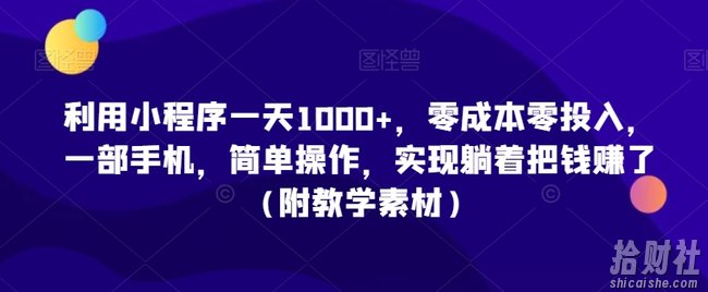 利用小程序一天1000+，零成本零投入，一部手机，简单操作，实现躺着把钱赚了（附教学素材）【揭秘】