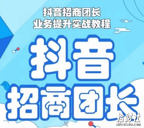 抖音招商团长业务提升实战教程，抖音招商团长如何实现躺赚