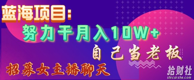 蓝海项目,努力干月入10W+,自己当老板,女主播招聘【揭秘】