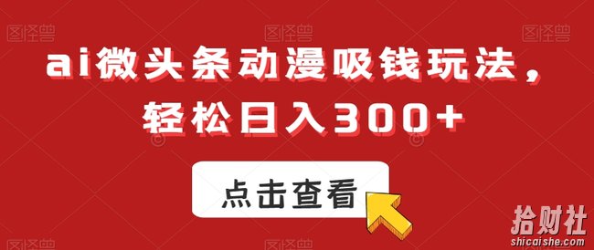 ai微头条动漫吸钱玩法，轻松日入300+【揭秘】