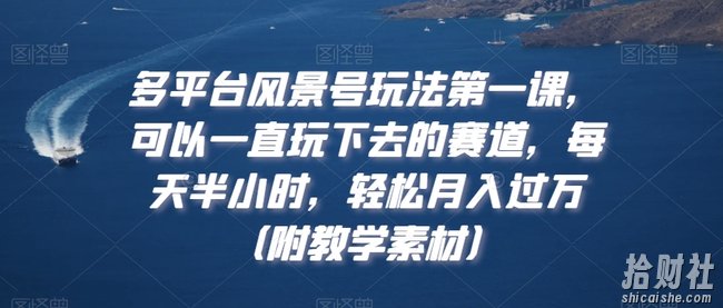 多平台风景号玩法第一课,可以一直玩下去的赛道,每天半小时,轻松月入过万(附教学素材)【揭秘】