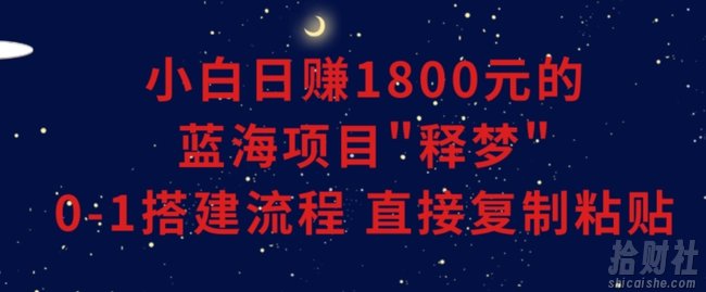 小白能日赚1800元的蓝海项目”释梦”0-1搭建流程可直接复制粘贴长期做【揭秘】