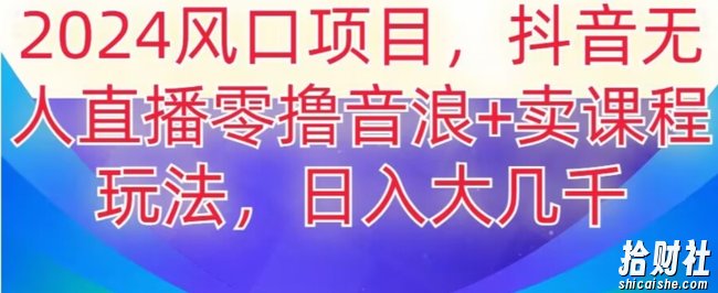 2024风口项目，抖音无人主播撸音浪+卖课程玩法，日入大几千【揭秘】