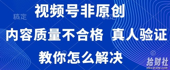 视频号非原创,内容质量不合格,真人验证,违规怎么解决【揭秘】