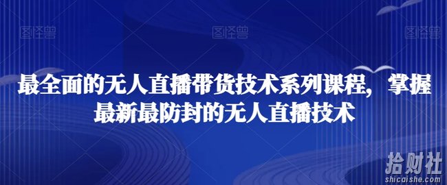 最全面的无人直播货带技术系课列程，掌握最新最防封的无人直播技术