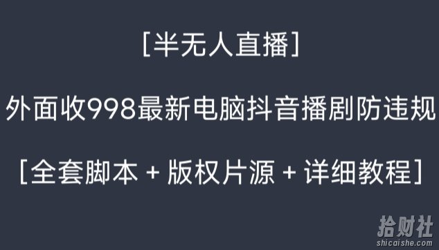 外面收998最新半无人直播电脑抖音播剧防违规【全套脚本+版权片源+详细教程】