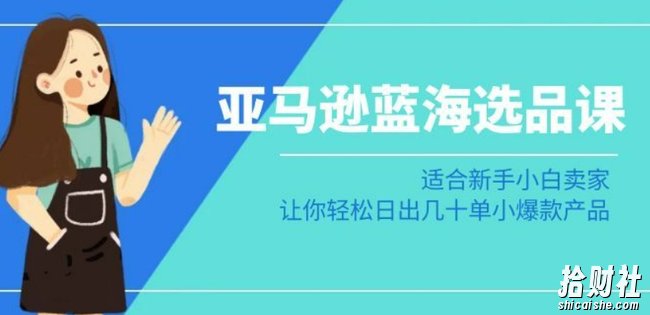 亚马逊-蓝海选品课：适合新手小白卖家，让你轻松日出几十单小爆款产品