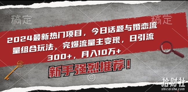 2024最新热门项目，今日话题与婚恋流量组合玩法，完爆流量主变现，日引流300+，月入10万+【揭秘】