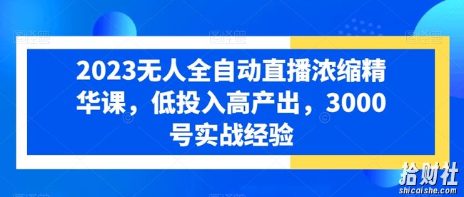 2023无人全自动直播浓缩精华课,低投入高产出,3000号实战经验