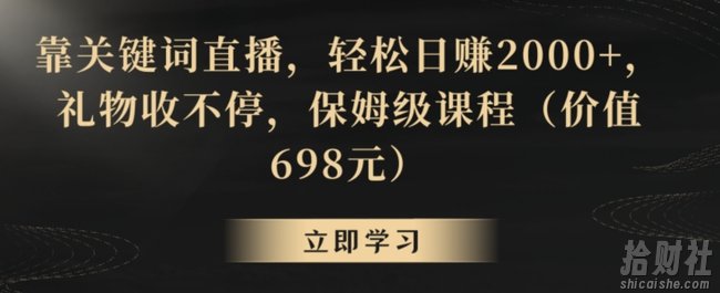 靠关键词直播,轻松日赚2000+,礼物收不停,保姆级课程(价值698元)【揭秘】