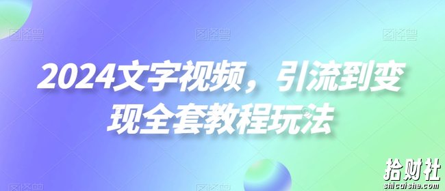 2024文字视频,引流到变现全套教程玩法【揭秘】