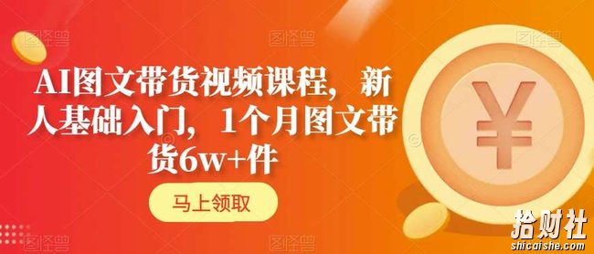AI图文带货视频课程，新人基础入门，1个月图文带货6w+件