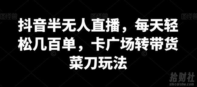 抖音半无人直播，每天轻松几百单，卡广场转带货菜刀玩法【揭秘】