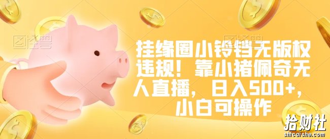 挂缘圈小铃铛无版权违规!靠小猪佩奇无人直播,日入500+,小白可操作【揭秘】