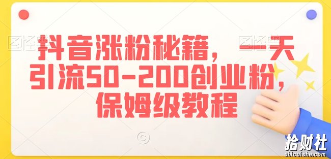 抖音涨粉秘籍,一天引流50-200创业粉,保姆级教程【揭秘】