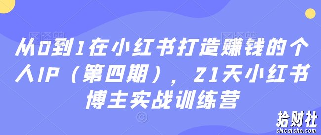 从0到1在小红书打造賺米的个人IP（第四期），21天小红书博主实战训练营