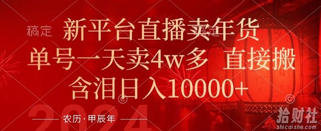 年末红利来了，新平台直播卖年货，单号一天卖4w多，话术场景直接搬，含泪日入1w+【揭秘】