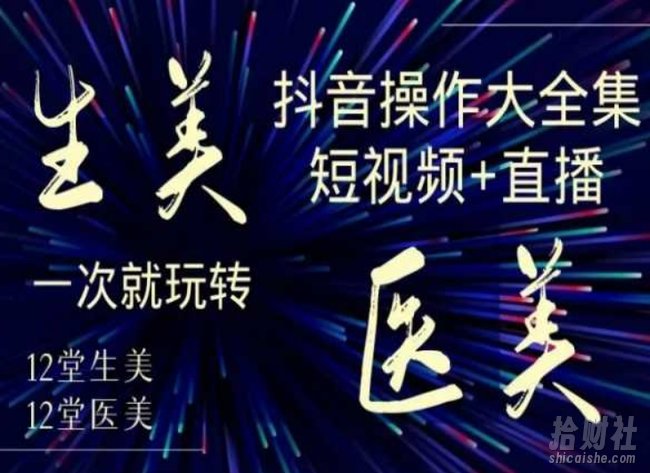 美业全干货·生美·医美抖音操作合集,短视频+直播,一次就玩转