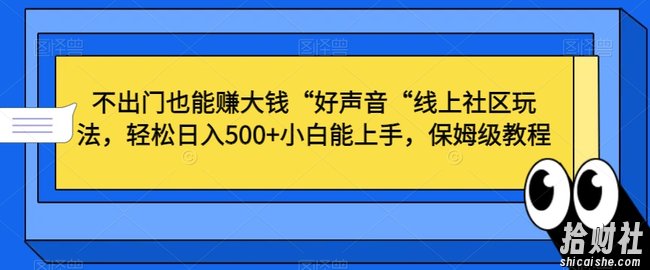 不出门也能赚大钱“好声音“线上社区玩法,轻松日入500+小白能上手,保姆级教程【揭秘】