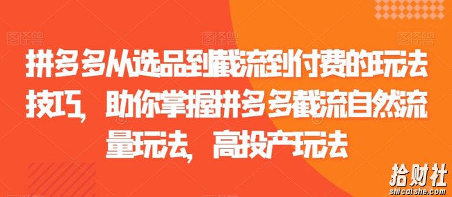 拼多多从选品到截流到付费的玩法技巧，助你掌握拼多多截流自然流量玩法，高投产玩法