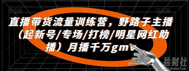直播带货流量训练营,野路子主播(起新号/专场/打榜/明星网红助播)月播千万gmv