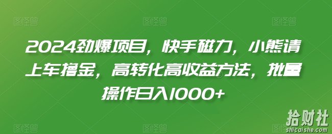 2024劲爆项目,快手磁力,小熊请上车撸金,高转化高收益方法,批量操作日入1000+【揭秘】