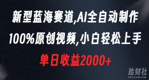 新型蓝海赛道，AI全自动制作，100%原创视频，小白轻松上手，单日收益2000+【揭秘】