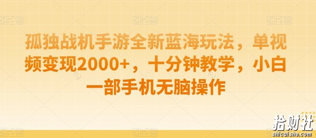 孤独战机手游全新蓝海玩法,单视频变现2000+,十分钟教学,小白一部手机无脑操作【揭秘】