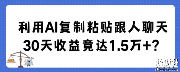利用AI复制粘贴跟人聊天30天收益竟达1.5万+【揭秘】